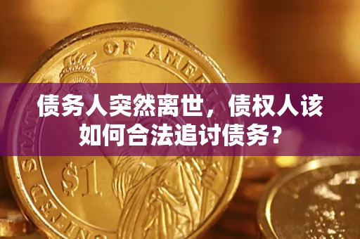 北京债务人突然离世，债权人该如何合法追讨债务？