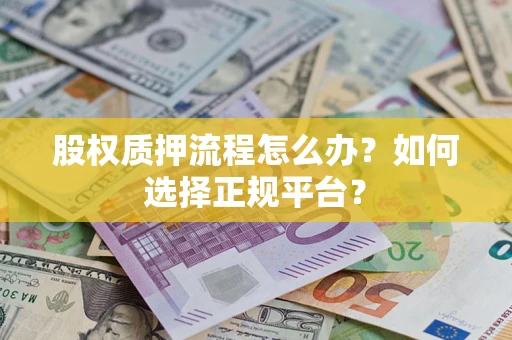 北京股权质押流程怎么办？如何选择正规平台？