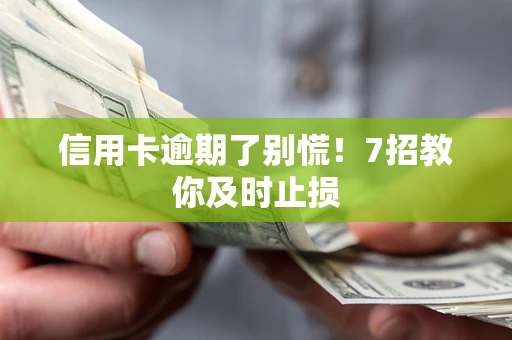 北京信用卡逾期了别慌！7招教你及时止损