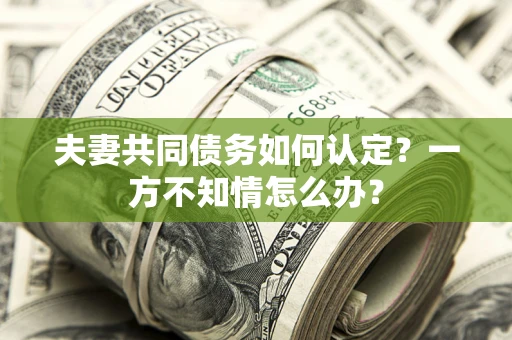 北京夫妻共同债务如何认定？一方不知情怎么办？