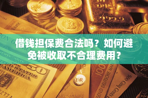 北京借钱担保费合法吗？如何避免被收取不合理费用？