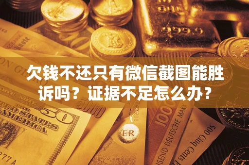北京欠钱不还只有微信截图能胜诉吗？证据不足怎么办？