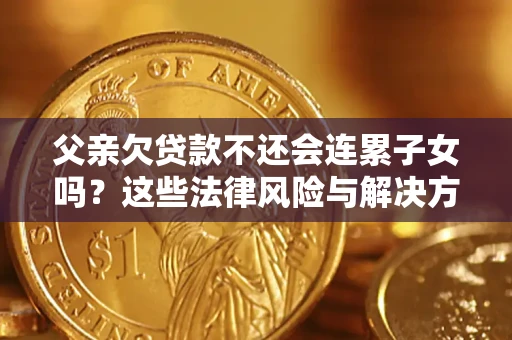 北京父亲欠贷款不还会连累子女吗？这些法律风险与解决方法要早知道！