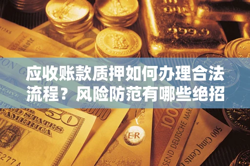 北京应收账款质押如何办理合法流程？风险防范有哪些绝招？