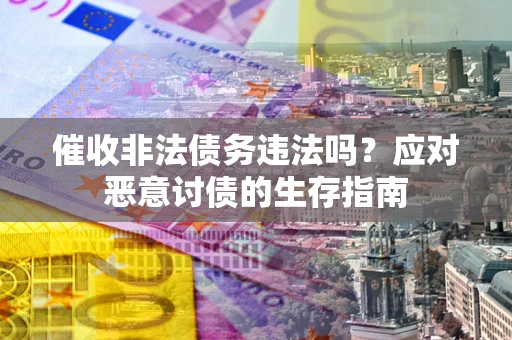 北京催收非法债务违法吗？应对恶意讨债的生存指南