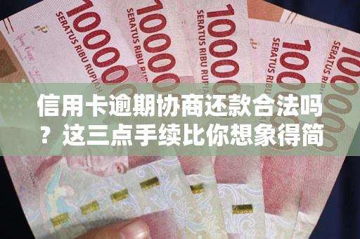 北京信用卡逾期协商还款合法吗？这三点手续比你想象得简单