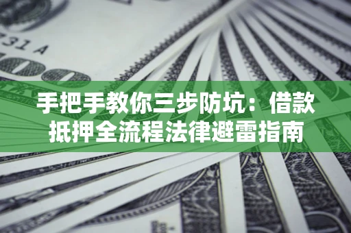 北京手把手教你三步防坑：借款抵押全流程法律避雷指南