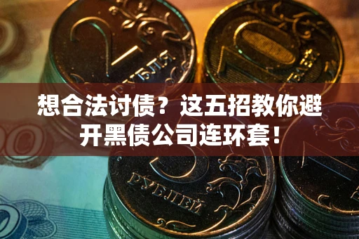 北京想合法讨债？这五招教你避开黑债公司连环套！