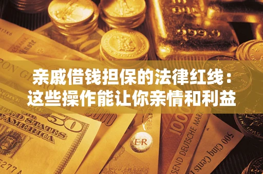 北京亲戚借钱担保的法律红线：这些操作能让你亲情和利益两不误