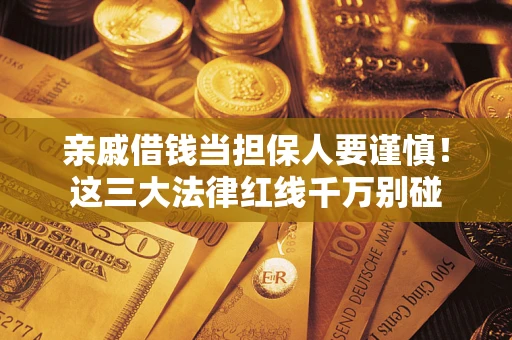 北京亲戚借钱当担保人要谨慎！这三大法律红线千万别碰