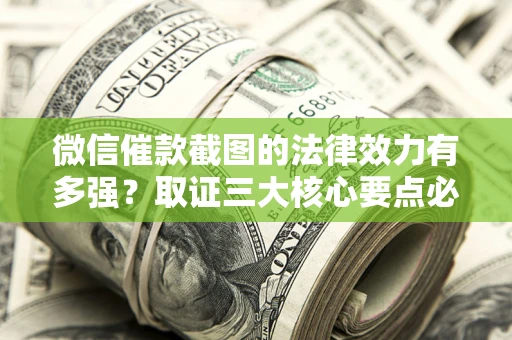 北京微信催款截图的法律效力有多强？取证三大核心要点必须知道！