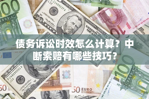 北京债务诉讼时效怎么计算？中断索赔有哪些技巧？