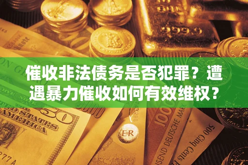 北京催收非法债务是否犯罪?遭遇暴力催收如何有效维权? 北京催收非法债务是否犯罪?遭遇暴力催收如何有效维权?