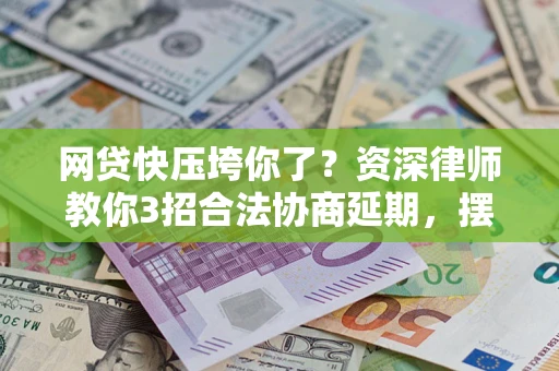 北京网贷快压垮你了？资深律师教你3招合法协商延期，摆脱暴力催收！