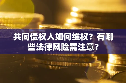 北京共同债权人如何维权？有哪些法律风险需注意？