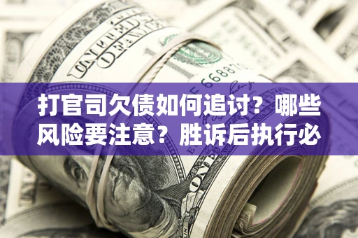 北京打官司欠债如何追讨？哪些风险要注意？胜诉后执行必看！