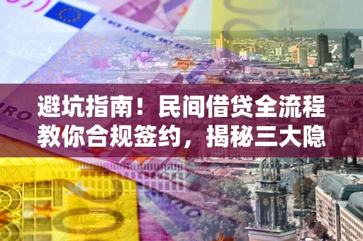 北京避坑指南！民间借贷全流程教你合规签约，揭秘三大隐形陷阱