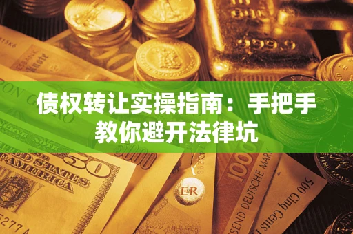 北京债权转让实操指南：手把手教你避开法律坑