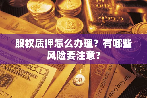北京股权质押怎么办理？有哪些风险要注意？
