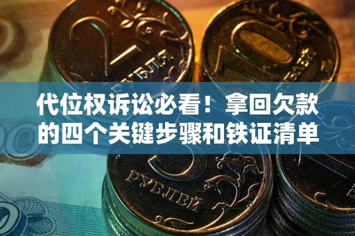 北京代位权诉讼必看!拿回欠款的四个关键步骤和铁证清单 北京代位权诉讼必看!拿回欠款的四个关键步骤和铁证清单