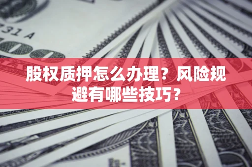 北京股权质押怎么办理？风险规避有哪些技巧？