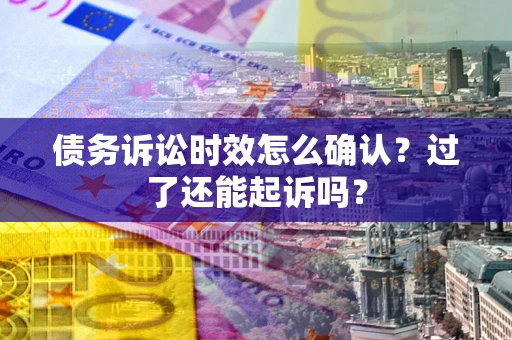 北京债务诉讼时效怎么确认？过了还能起诉吗？