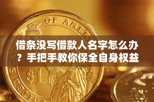 北京借条没写借款人名字怎么办？手把手教你保全自身权益
