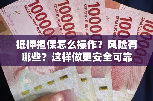 北京抵押担保怎么操作？风险有哪些？这样做更安全可靠