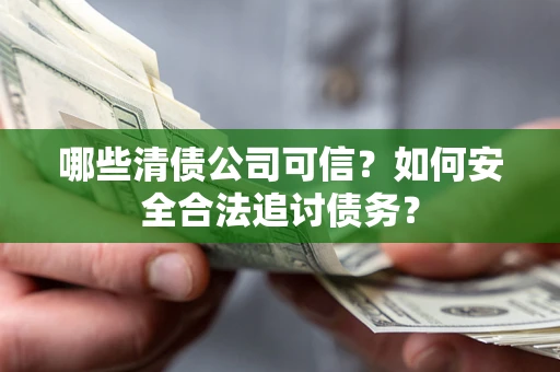 北京哪些清债公司可信？如何安全合法追讨债务？