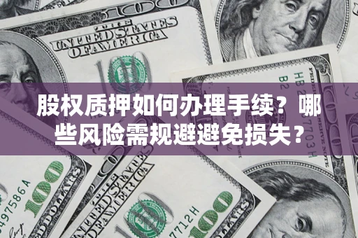 北京股权质押如何办理手续？哪些风险需规避避免损失？