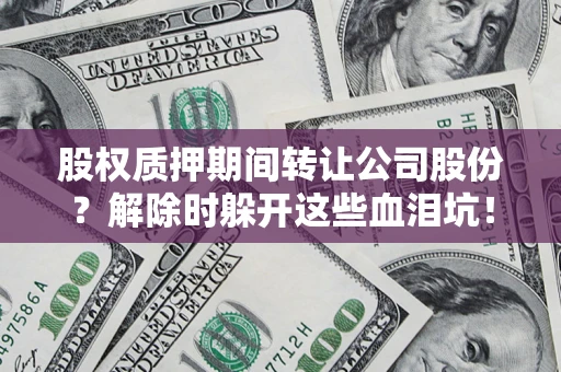 北京股权质押期间转让公司股份？解除时躲开这些血泪坑！