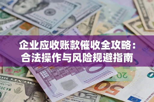 北京企业应收账款催收全攻略：合法操作与风险规避指南
