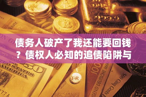北京债务人破产了我还能要回钱？债权人必知的追债陷阱与破局之道