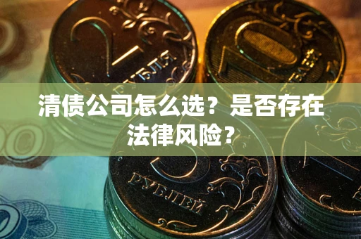 北京清债公司怎么选？是否存在法律风险？