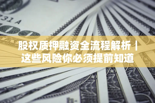 北京股权质押融资全流程解析｜这些风险你必须提前知道