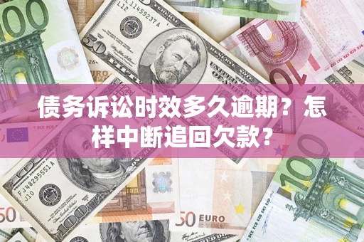 北京债务诉讼时效多久逾期？怎样中断追回欠款？