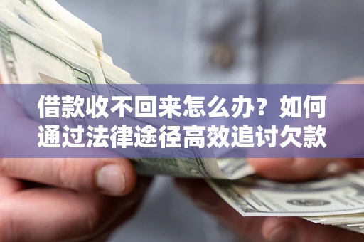北京借款收不回来怎么办?如何通过法律途径高效追讨欠款? 北京借款收不回来怎么办?如何通过法律途径高效追讨欠款?