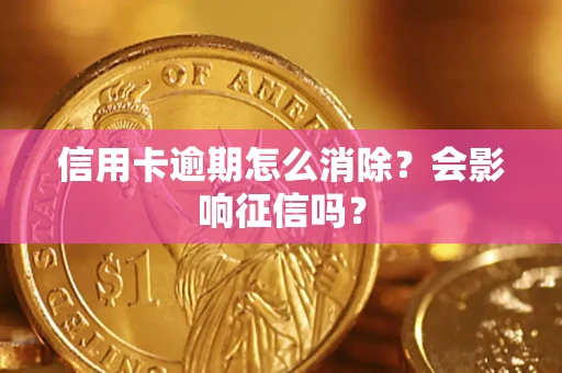 北京信用卡逾期怎么消除？会影响征信吗？