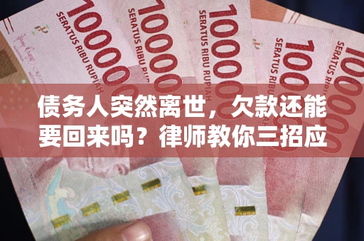 北京债务人突然离世，欠款还能要回来吗？律师教你三招应对