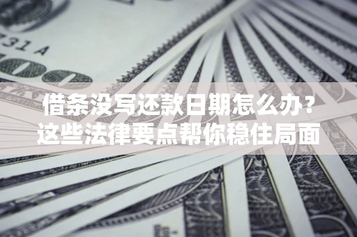 北京借条没写还款日期怎么办？这些法律要点帮你稳住局面