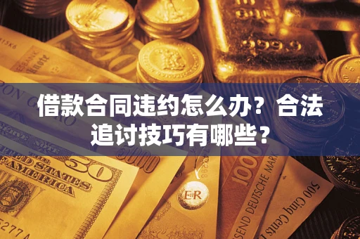 北京借款合同违约怎么办？合法追讨技巧有哪些？