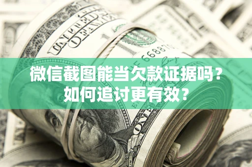 北京微信截图能当欠款证据吗？如何追讨更有效？