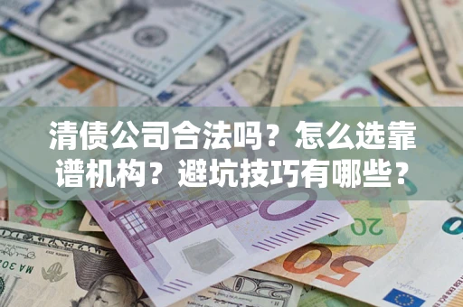 北京清债公司合法吗？怎么选靠谱机构？避坑技巧有哪些？