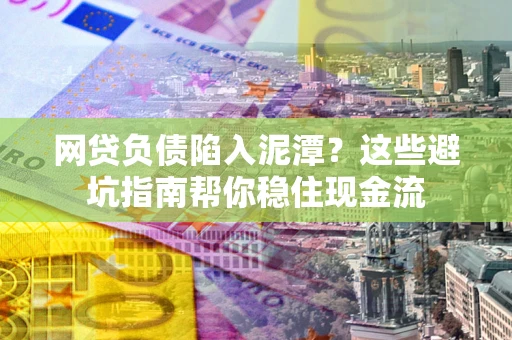 北京网贷负债陷入泥潭？这些避坑指南帮你稳住现金流