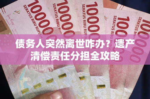 北京债务人突然离世咋办？遗产清偿责任分担全攻略