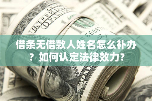 北京借条无借款人姓名怎么补办？如何认定法律效力？