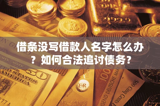 北京借条没写借款人名字怎么办？如何合法追讨债务？