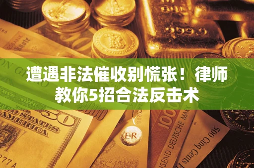 北京遭遇非法催收别慌张！律师教你5招合法反击术