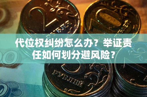 北京代位权纠纷怎么办？举证责任如何划分避风险？