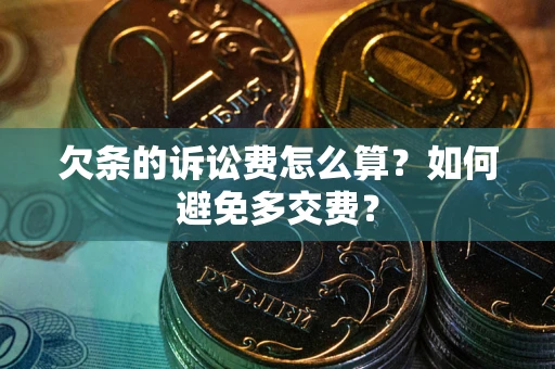 北京欠条的诉讼费怎么算？如何避免多交费？